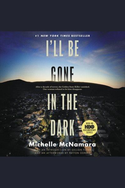 I'll be gone in the dark : one woman's obsessive search for the Golden State killer [electronic resource] / Michelle McNamara.