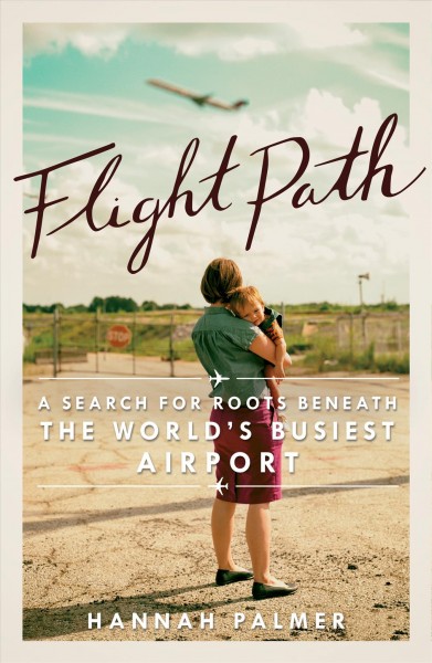 Flight path : a search for roots beneath the world's busiest airport [electronic resource] / Hannah Palmer.