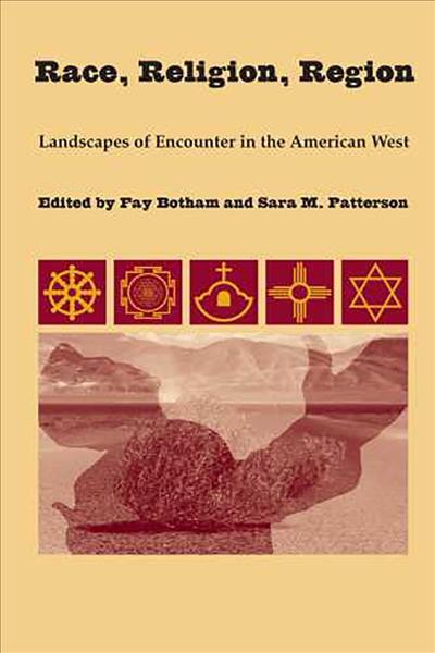 Race, Religion, Region : Landscapes of Encounter in the American West / edited by Fay Botham and Sara M. Patterson.
