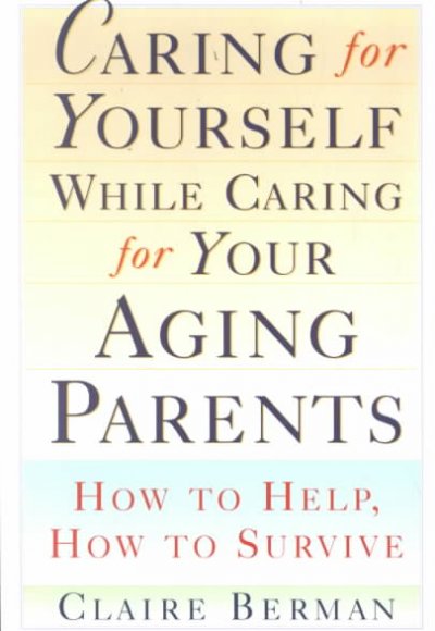 Caring for yourself while caring for your aging parents : how to help, how to survive / Claire Berman.
