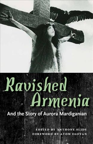 Ravished Armenia and the story of Aurora Mardiganian / edited by Anthony Slide.