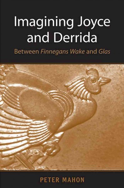 Imagining Joyce and Derrida : Between &#x2039;em&#x203A;Finnegans Wake&#x2039;/em&#x203A; and &#x2039;em&#x203A;Glas&#x2039;/em&#x203A; / Peter Mahon.