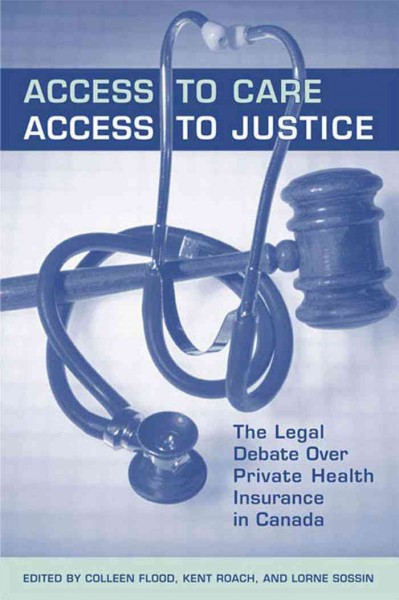 Access to Care, Access to Justice : The Legal Debate Over Private Health Insurance in Canada / Colleen M, Flood, Kent Roach, Lorne Sossin.