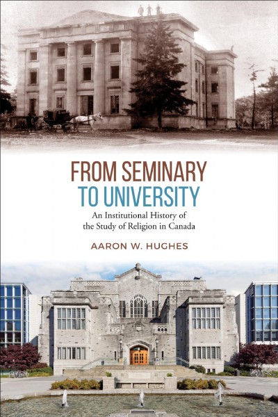 From seminary to university : an institutional history of the study of religion in Canada / Aaron W. Hughes.