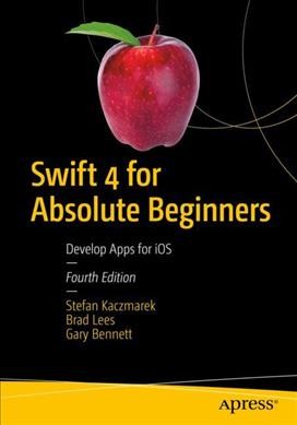 Swift 4 for Absolute Beginners : Develop Apps for iOS / Stefan Kaczmarek, Brad Lees, Gary Bennett.