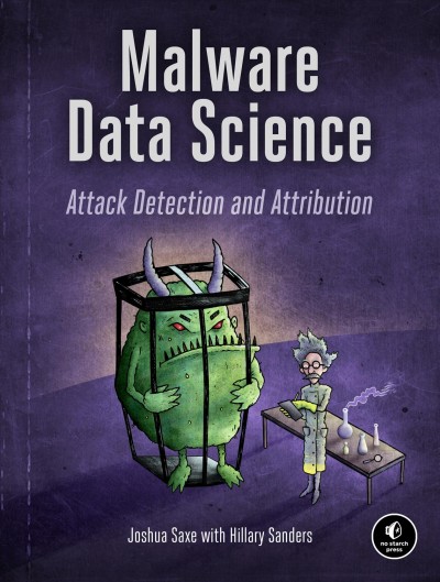 Malware data science : attack detection and attribution / by Joshua Saxe with Hillary Sanders.
