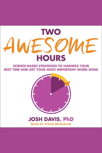 Two awesome hours : science-based strategies to harness your best time and get your most important work done / Ph. D. Josh Davis.