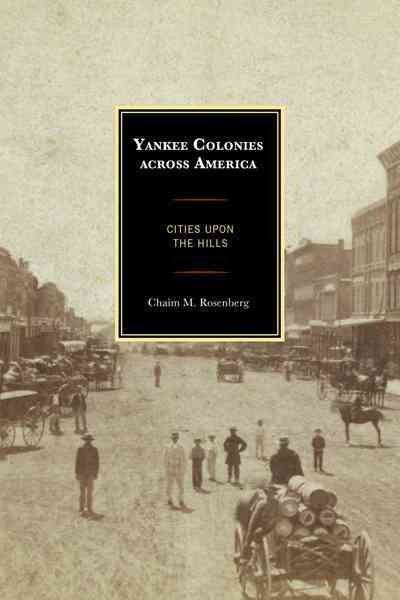 Yankee colonies across America : cities upon the hills / Chaim M. Rosenberg.