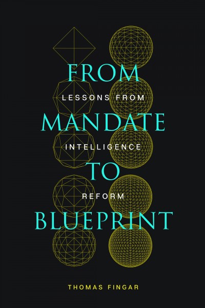 From mandate to blueprint : lessons from intelligence reform / Thomas Fingar.