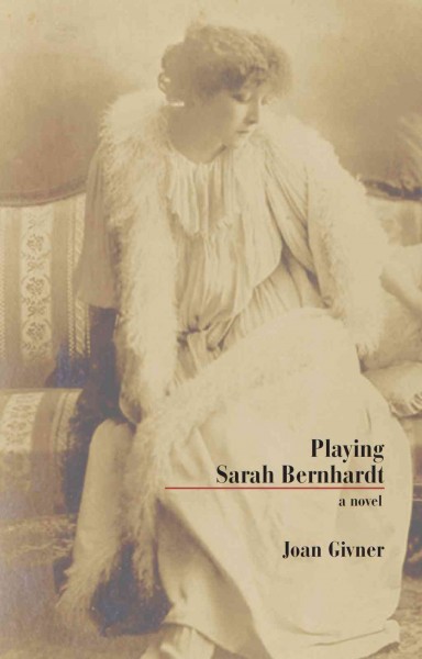 Playing Sarah Bernhardt [electronic resource] : a novel / Joan Givner.