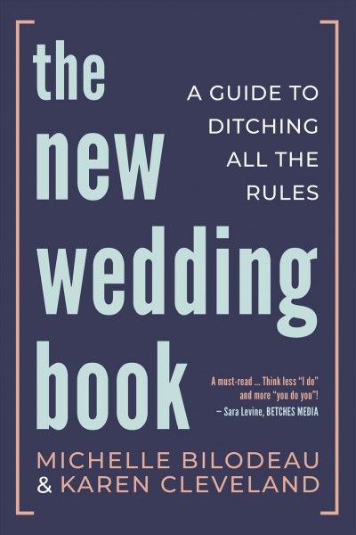 The new wedding book : a guide to ditching all the rules / Michelle Bilodeau & Karen Cleveland.