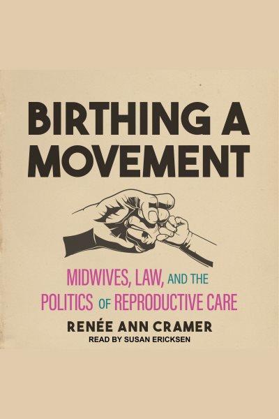Birthing a movement [electronic resource] : Midwives, law, and the politics of reproductive care. Renee Ann Cramer.