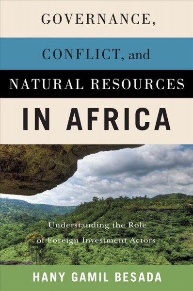 Governance, conflict, and natural resources in Africa : understanding the role of foreign investment actors / Hany Gamil Besada.