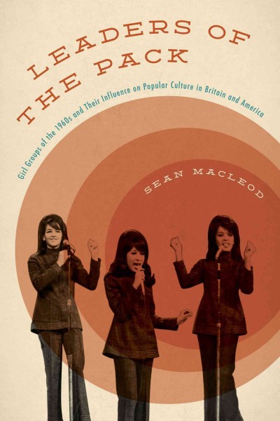 Leaders of the pack : girl groups of the 1960s and their influence on popular culture in Britain and America / Sean MacLeod.