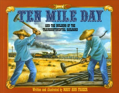 Ten Mile Day and the building of the transcontinental railroad / written and illustrated by Mary Ann Fraser.