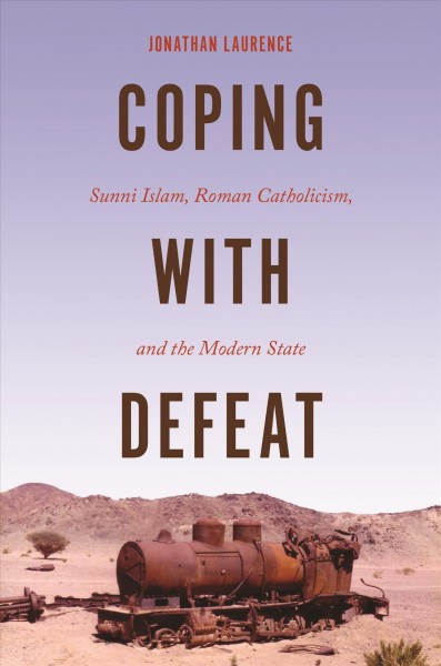 Coping with defeat : Sunni Islam, Roman Catholicism, and the modern state / Jonathan Laurence.