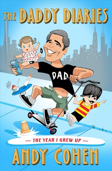 The daddy diaries : the year I grew up / Andy Cohen.