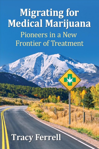 Migrating for medical marijuana : pioneers in a new frontier of treatment / Tracy Ferrell.