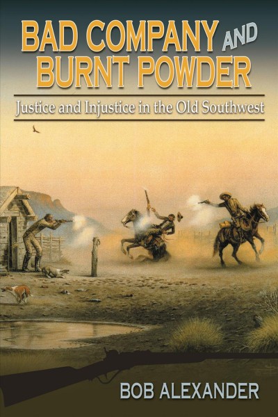 Bad Company and Burnt Powder : Justice and Injustice in the Old Southwest / Bob Alexander.