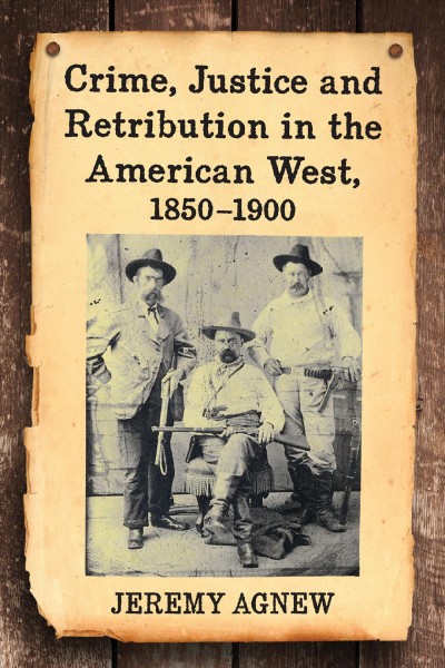 Crime, Justice and retribution in the American West, 1850-1900 / Jeremy Agnew.