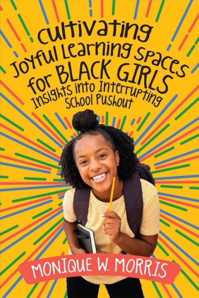 Cultivating joyful learning spaces for Black girls : insights into interrupting school pushout / Monique W. Morris.