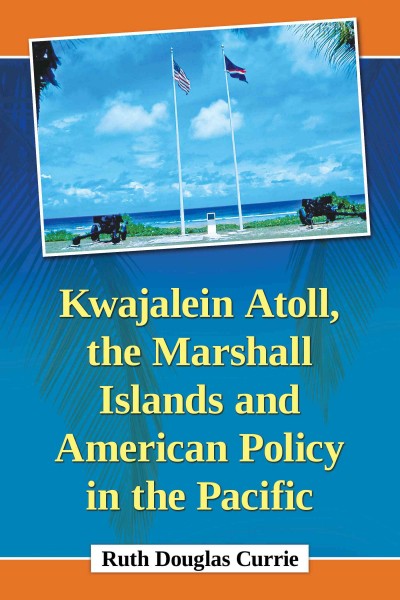 Kwajalein Atoll, the Marshall Islands and American policy in the Pacific / Ruth Douglas Currie.