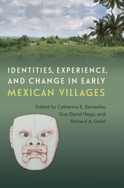 Identities, Experience, and Change in Early Mexican Villages / edited by Catharina E. Santasilia, Guy David Hepp, and Richard A. Diehl.