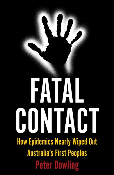 Fatal contact : how epidemics nearly wiped out australias first peoples / Peter Dowling.
