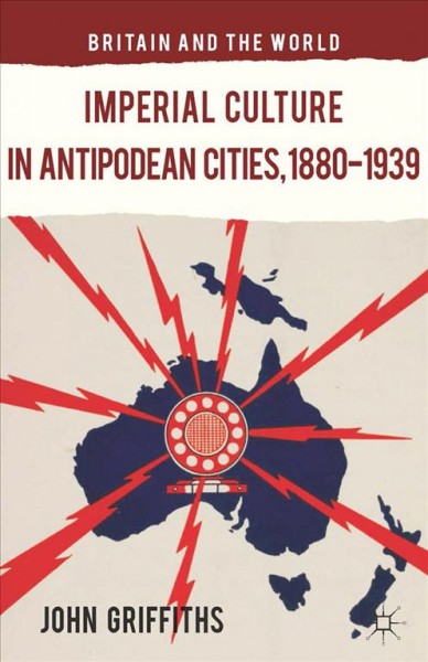 Imperial culture in Antipodean Cities, 1880-1939 / John Griffiths.
