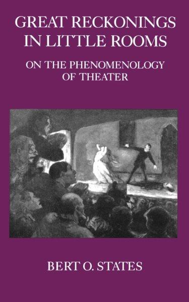 Great reckonings in little rooms : on the phenomenology of theater / Bert O. States.