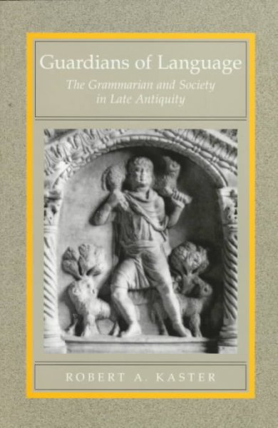 Guardians of language : the grammarian and society in late antiquity / Robert A. Kaster.