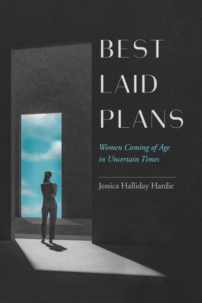 Best laid plans : women coming of age in uncertain times / Jessica Halliday Hardie.