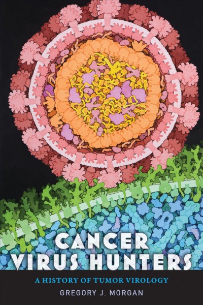 Cancer virus hunters : a history of tumor virology / Gregory J. Morgan.