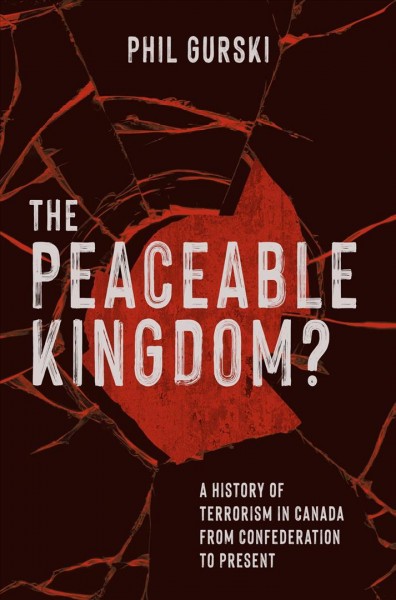 The peaceable kingdom? [electronic resource] : a history of terrorism in Canada from confederation to present / Phil Gurski.