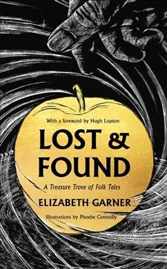 Lost & found : a treasure trove of folk tales / Elizabeth Garner ; illustrations by Phoebe Connolly ; [foreword by Hugh Lupton].