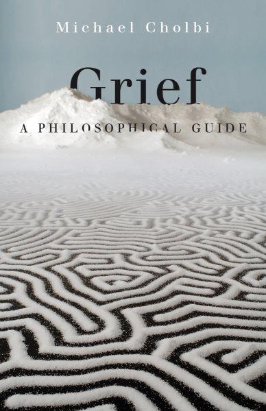 Grief : a philosophical guide / Michael Cholbi.