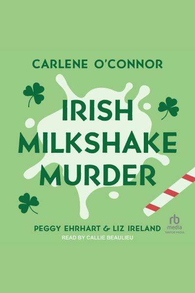 Irish milkshake murder [electronic resource] / Peggy Ehrhart, Liz Ireland and Carlene O'connor.