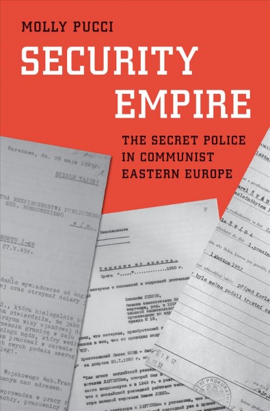 Security empire : the secret police in communist Eastern Europe / Molly Pucci.