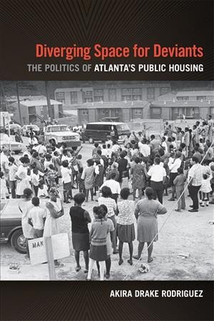 Diverging space for deviants : the politics of Atlanta's public housing / Akira Drake Rodriguez.