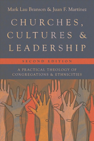 Churches, cultures, & leadership : a practical theology of congregations and ethnicities / Mark Lau Branson & Juan F. Martínez.