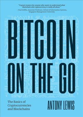 Bitcoin on the go : the basics of Bitcoins and blockchains condensed / Antony Lewis.
