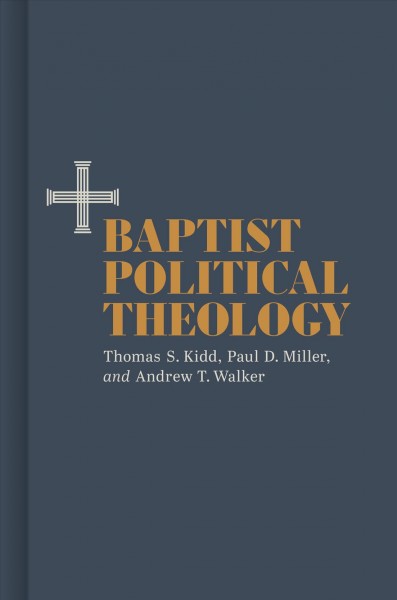 Baptist political theology / [edited by] Thomas S. Kidd, Paul D. Miller, and Andrew T. Walker.
