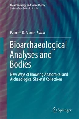 Bioarchaeological analyses and bodies : new ways of knowing anatomical and archaeological skeletal collections / Pamela K. Stone, editor.