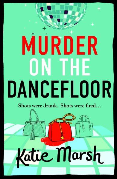 Murder on the Dancefloor : The Brand New Instalment in the Laugh-Out-Loud, Gripping Cosy Mystery Series From Katie Marsh for 20 [electronic resource] / Katie Marsh.
