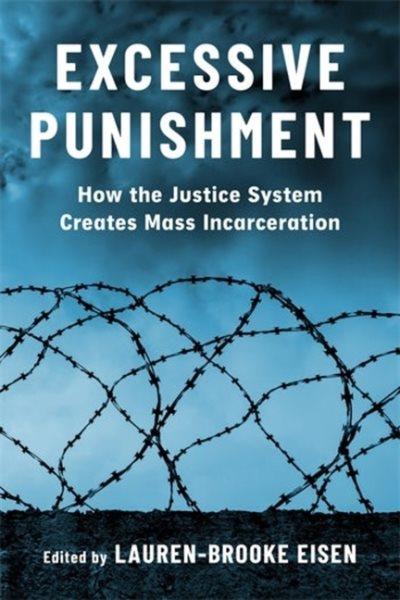 Excessive punishment : how the justice system creates mass incarceration / edited by Lauren-Brooke Eisen.