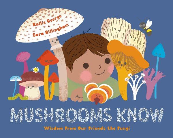 Mushrooms know : wisdom from our friends the fungi / Kallie George + Sara Gillingham.