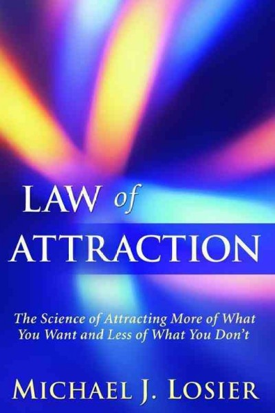 Law of attraction : the science of attracting more of what you want and less of what you don't / Michael J. Losier.