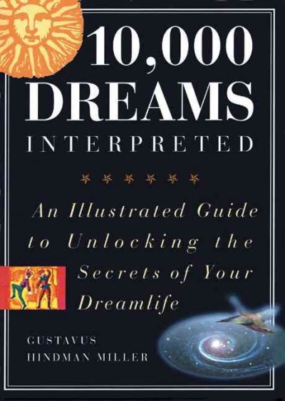 10,000 dreams interpreted : [an illustrated guide to unlocking the secrets of your dreamlife] / Gustavus Hindman Miller.