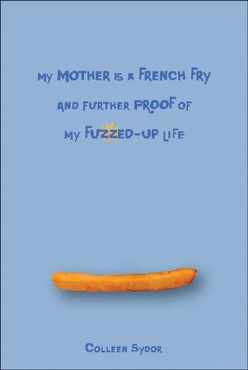 My mother is a french fry and further proof of my fuzzed-up life / Colleen Sydor.