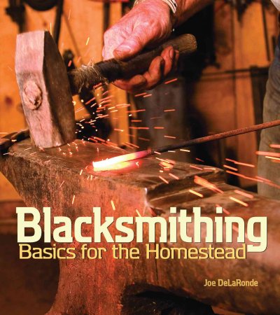 Blacksmithing basics for the homestead / Joe DeLaRonde ; illustrations by Joe DeLaRonde ; photographs by Jess Leonard.